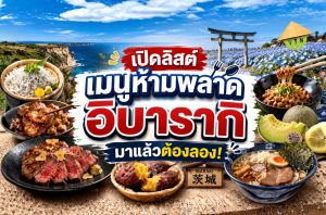 เปิดลิสต์ เมนูห้ามพลาดอิบารากิ มาแล้วต้องลอง!