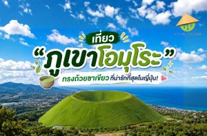 เที่ยว "ภูเขาโอมุโระ" ทรงถ้วยชาเขียวที่น่ารักที่สุดในญี่ปุ่น!
