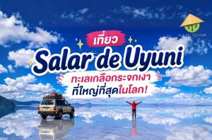 เที่ยว "Salar de Uyuni" ทะเลเกลือกระจกเงาที่ใหญ่ที่สุดในโลก!